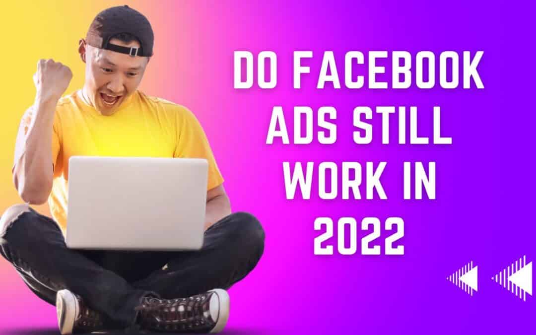 Do Facebook Ads still work in 2022