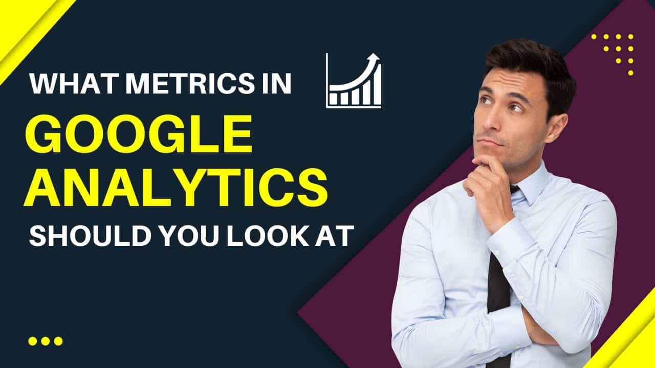 What metrics in Google Analytics should you look at